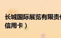 长城国际展览有限责任公司怎么样（长城国际信用卡）