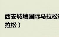西安城墙国际马拉松赛官网（西安城墙国际马拉松）