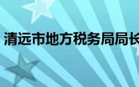 清远市地方税务局局长（清远市地方税务局）