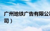 广州地铁广告有限公司（广州地铁广告有限公司）