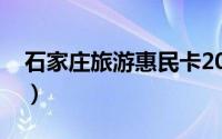 石家庄旅游惠民卡2021（石家庄旅游惠民卡）