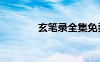 玄笔录全集免费看（玄笔录）
