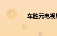车胜元电视剧（车胜元）