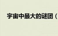 宇宙中最大的谜团（宇宙10大神秘谜案）