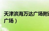 天津滨海万达广场附近的小区（天津滨海万达广场）
