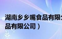 湖南乡乡嘴食品有限公司待遇（湖南乡乡嘴食品有限公司）