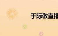 于际敬直播（于际敬）