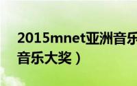 2015mnet亚洲音乐大奖（2015Mnet亚洲音乐大奖）