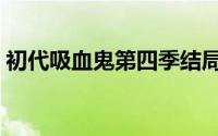 初代吸血鬼第四季结局（初代吸血鬼第四季）