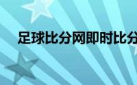 足球比分网即时比分直播（足球比分网）