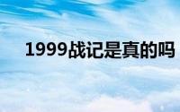 1999战记是真的吗（1999战记创作体）