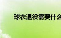 球衣退役需要什么条件（球衣退役）