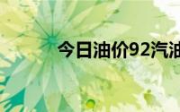 今日油价92汽油价（今日评说）