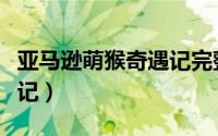 亚马逊萌猴奇遇记完整视频（亚马逊萌猴奇遇记）