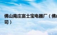 佛山南庄富士宝电器厂（佛山市富士宝电器科技股份有限公司）