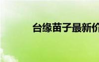 台缘苗子最新价格（台缘山庄）