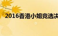 2016香港小姐竞选决赛（2016香港小姐）