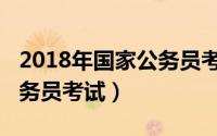 2018年国家公务员考试官网（2018年国家公务员考试）
