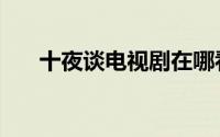 十夜谈电视剧在哪看（十夜谈之异悚）