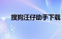 搜狗汪仔助手下载（搜狗汪仔机器人）