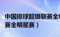 中国排球超级联赛全明星赛（中国排球超级联赛全明星赛）