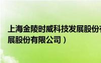 上海金陵时威科技发展股份有限公司（上海金陵时威科技发展股份有限公司）