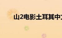 山2电影土耳其中文版在线看（山2）