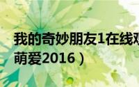 我的奇妙朋友1在线观看免费（奇妙的朋友之萌爱2016）