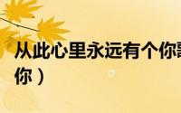 从此心里永远有个你歌词（从此心里永远有个你）