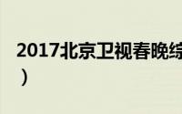 2017北京卫视春晚综艺（2017北京卫视春晚）