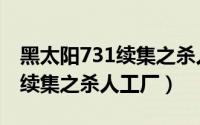 黑太阳731续集之杀人工厂中文（黑太阳731续集之杀人工厂）