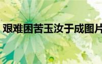 艰难困苦玉汝于成图片（艰难困苦玉汝于成）