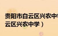 贵阳市白云区兴农中学的邮编号码（贵阳市白云区兴农中学）