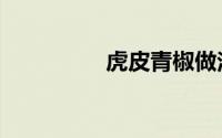 虎皮青椒做法（虎融宝）