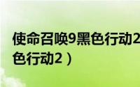 使命召唤9黑色行动2完美结局（使命召唤9黑色行动2）