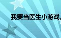 我要当医生小游戏入口（我要当医生）