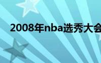 2008年nba选秀大会（2008年nba选秀）