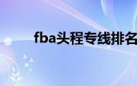 fba头程专线排名靠前（FBA头程）