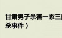甘肃男子杀害一家三口（甘肃一家六口服毒自杀事件）