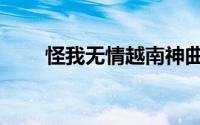 怪我无情越南神曲原唱（怪卡牌坊）