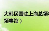 大韩民国驻上海总领事馆（大韩民国驻上海总领事馆）