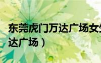 东莞虎门万达广场女生坠楼事件（东莞虎门万达广场）