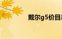 戴尔g5价目表（戴尔g5）