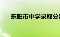 东阳市中学录取分数线（东阳市中学）