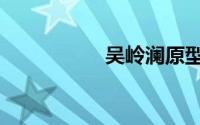 吴岭澜原型（吴岭澜）