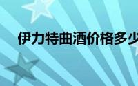 伊力特曲酒价格多少钱一瓶（伊力特曲）