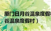 厦门日月谷温泉度假村多少钱一晚（厦门日月谷温泉度假村）
