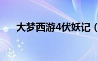大梦西游4伏妖记（大梦西游4伏妖记）