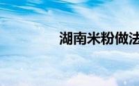 湖南米粉做法（湖南米粉）