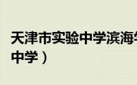 天津市实验中学滨海学校怎么样（天津市实验中学）